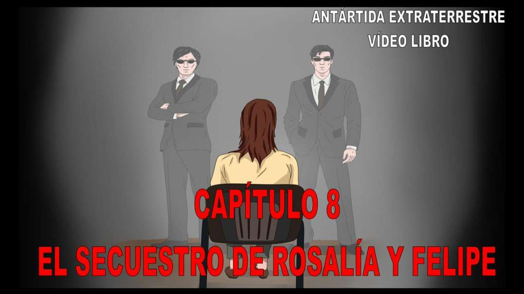 CAPÍTULO 8 - EL SECUESTRO DE ROSALÍA Y FELIPE / ANTÁRTIDA EXTRATERRESTRE